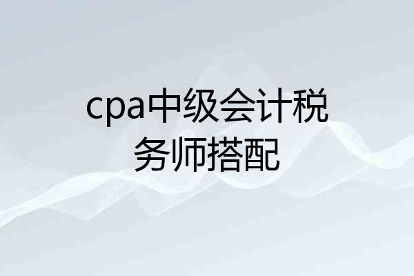 cpa中级会计税务师搭配
