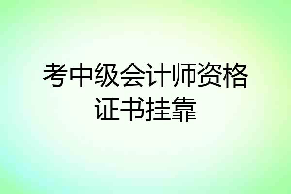 考中级会计师资格证书挂靠