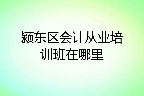 颍东区会计从业培训班在哪里