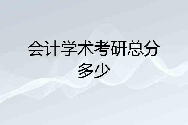 会计学术考研总分多少