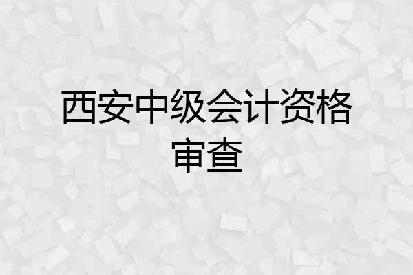 西安中级会计资格审查