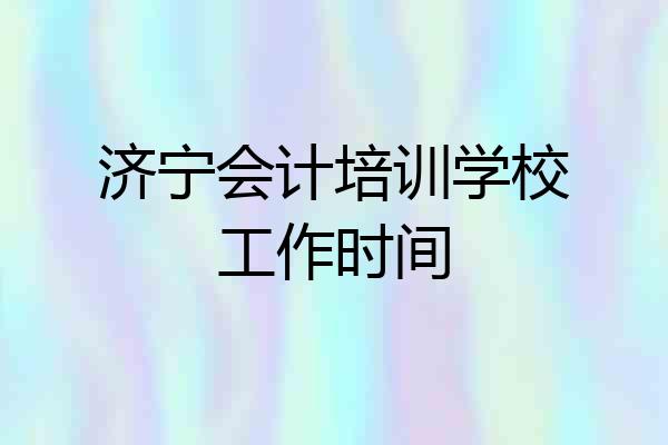 济宁会计培训学校工作时间