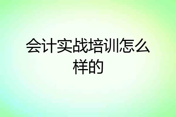 会计实战培训怎么样的