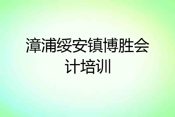 漳浦绥安镇博胜会计培训