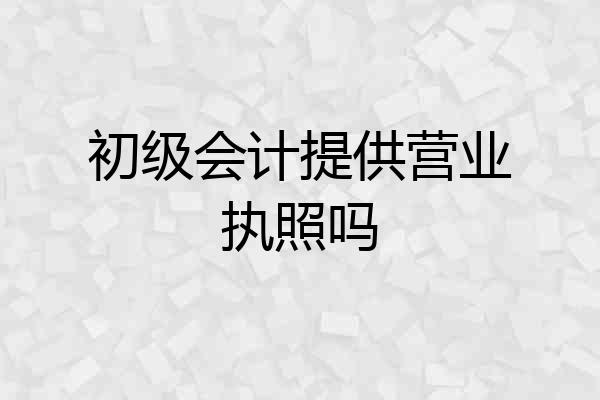 初级会计提供营业执照吗