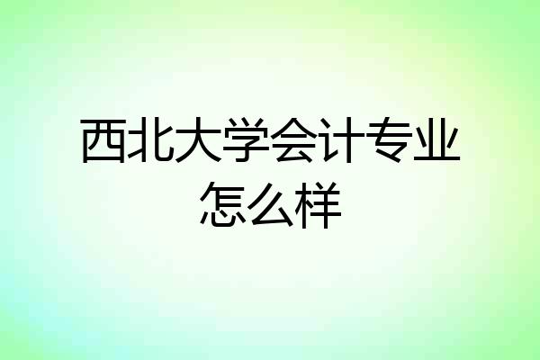 西北大学会计专业怎么样