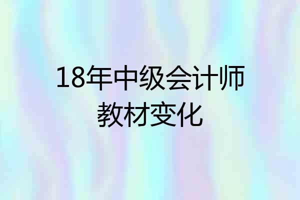 18年中级会计师教材变化