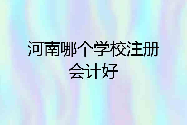 河南哪个学校注册会计好