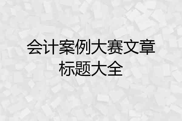 会计案例大赛文章标题大全