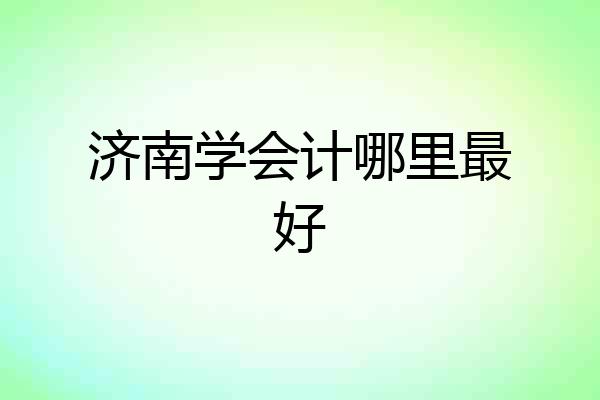 济南学会计哪里最好