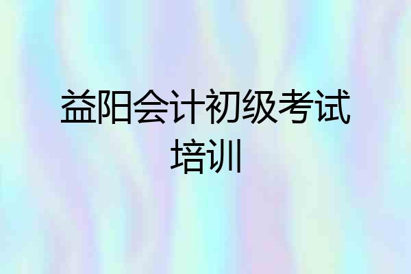 益阳会计初级考试培训