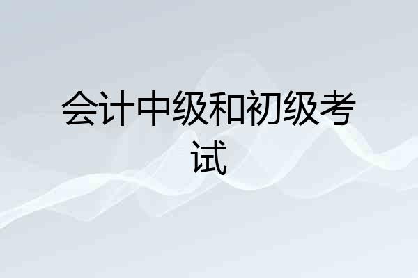 会计中级和初级考试