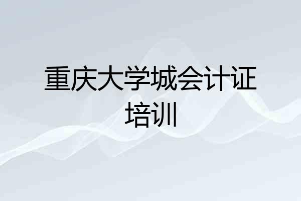 重庆大学城会计证培训