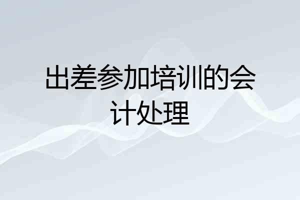 出差参加培训的会计处理