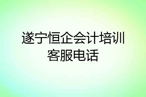 遂宁恒企会计培训客服电话