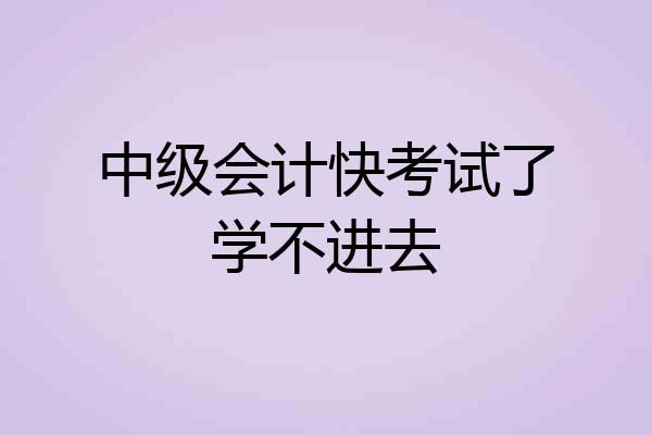中级会计快考试了学不进去