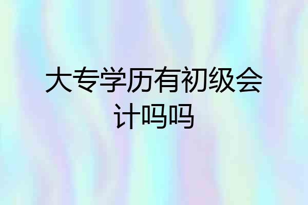 大专学历有初级会计吗吗