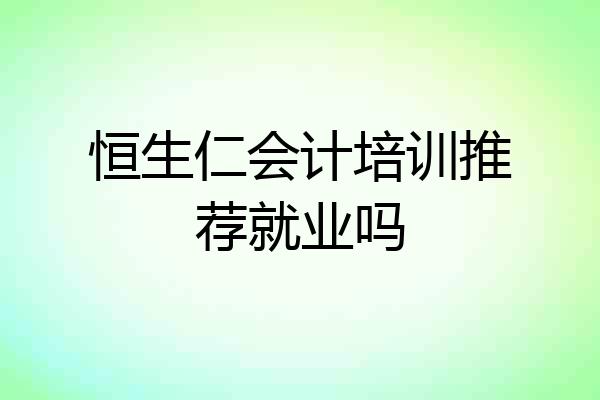 恒生仁会计培训推荐就业吗