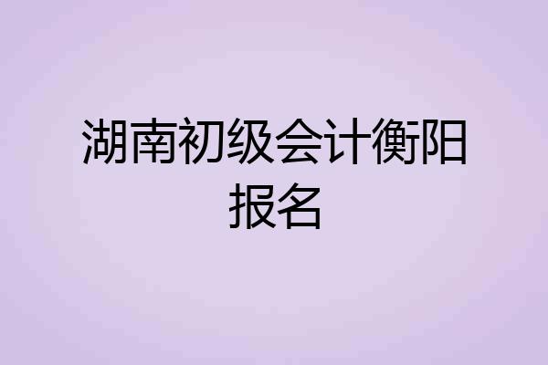 湖南初级会计衡阳报名