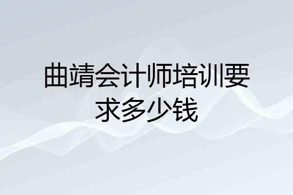 曲靖会计师培训要求多少钱