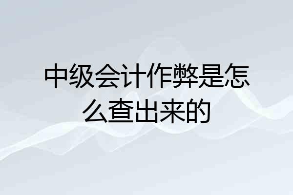 中级会计作弊是怎么查出来的
