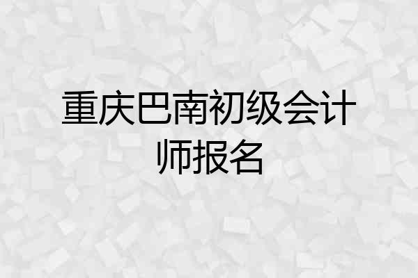重庆巴南初级会计师报名