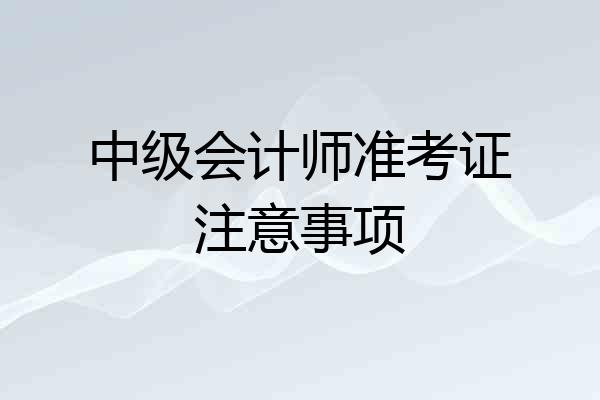 中级会计师准考证注意事项