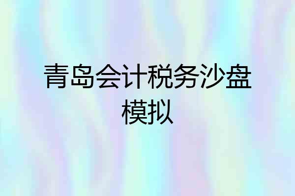 青岛会计税务沙盘模拟