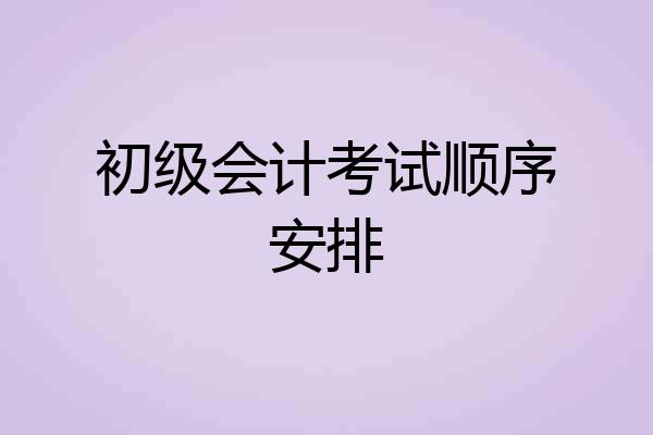 初级会计考试顺序安排