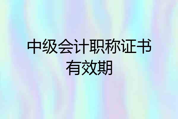 中级会计职称证书有效期
