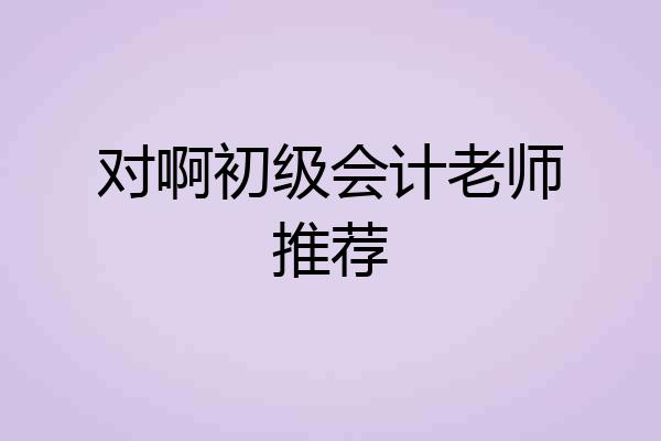 对啊初级会计老师推荐