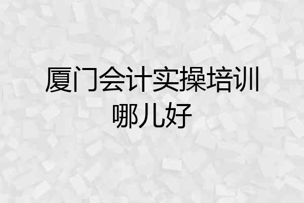 厦门会计实操培训哪儿好