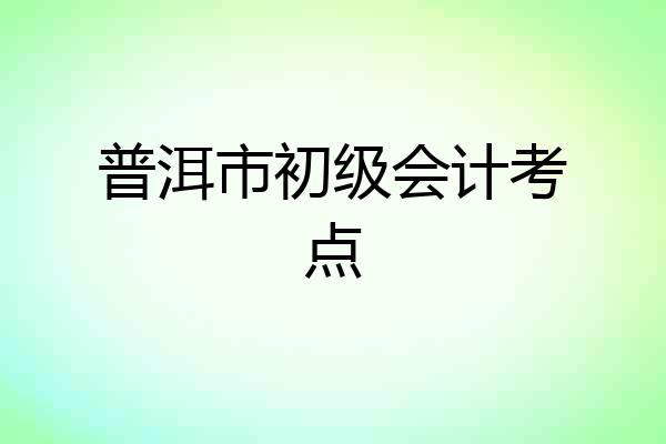 普洱市初级会计考点