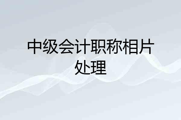 中级会计职称相片处理