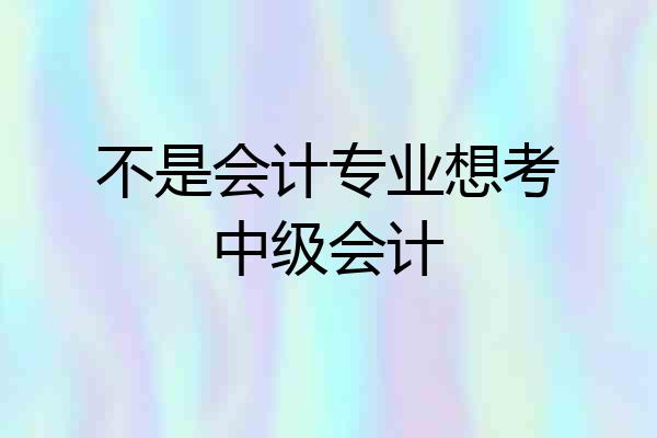 不是会计专业想考中级会计