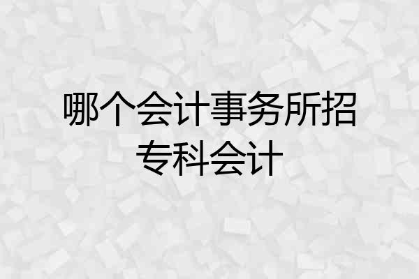 哪个会计事务所招专科会计