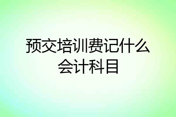 预交培训费记什么会计科目