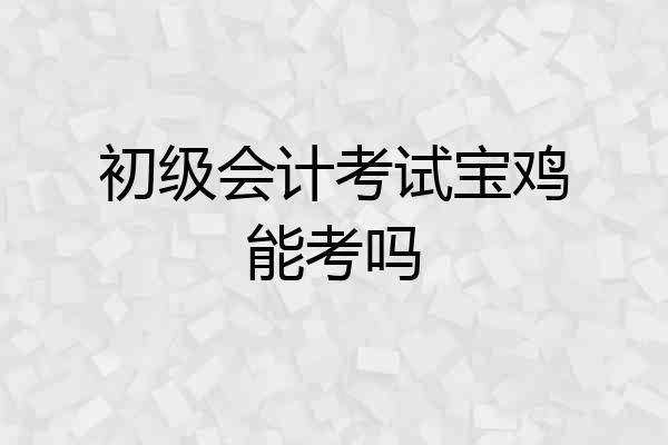 初级会计考试宝鸡能考吗