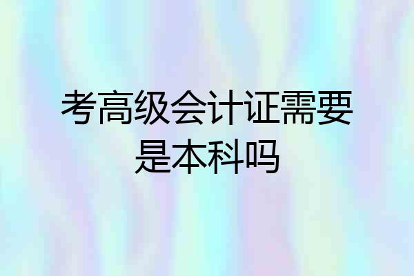 考高级会计证需要是本科吗