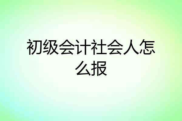 初级会计社会人怎么报
