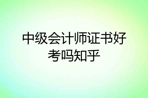 中级会计师证书好考吗知乎