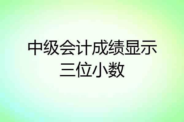 中级会计成绩显示三位小数