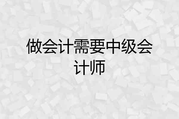 做会计需要中级会计师