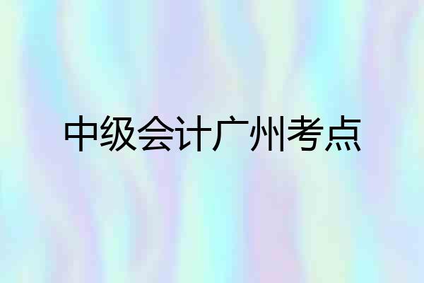 中级会计广州考点