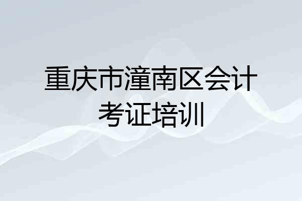 重庆市潼南区会计考证培训