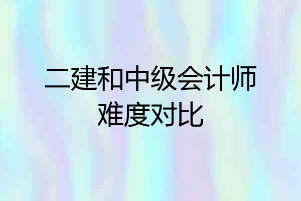 二建和中级会计师难度对比