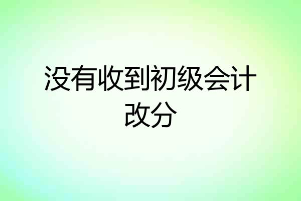 没有收到初级会计改分