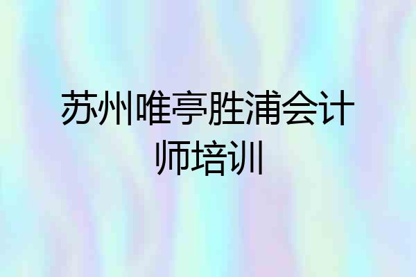 苏州唯亭胜浦会计师培训