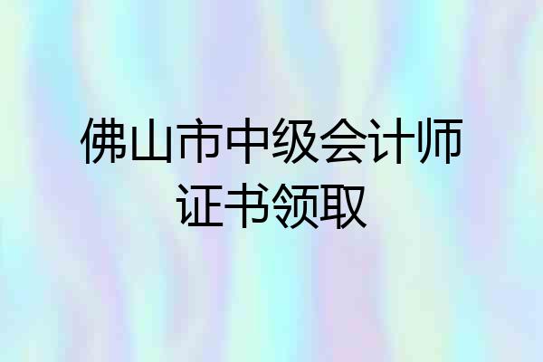 佛山市中级会计师证书领取