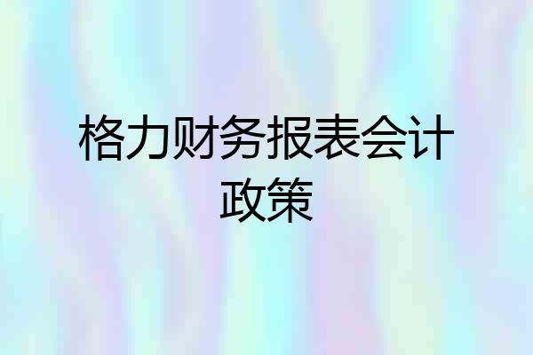 格力财务报表会计政策